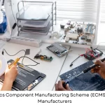 Electronics Component Manufacturing Scheme (ECMS) for Indian Manufacturers